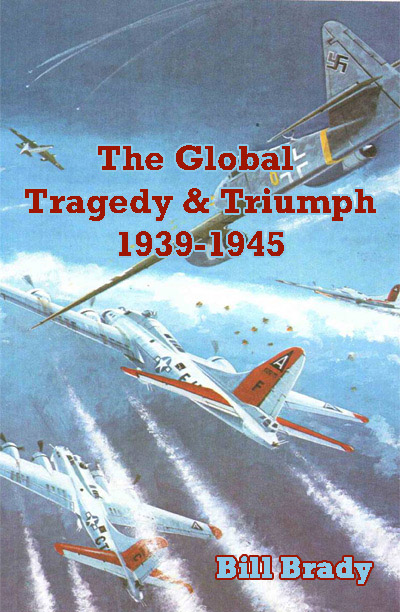 The Global Tragedy and Triumph: 1939-1945 by Bill Brady